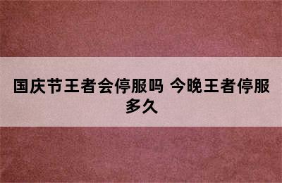 国庆节王者会停服吗 今晚王者停服多久